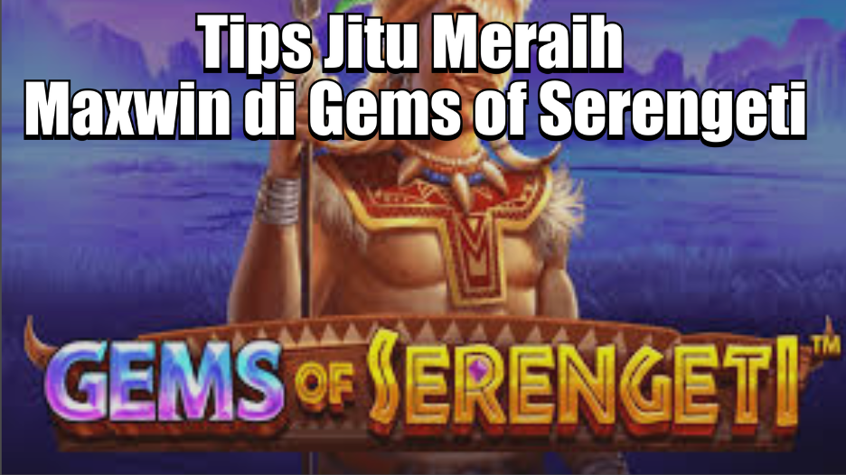 Tips Jitu Meraih Maxwin di Gems of Serengeti